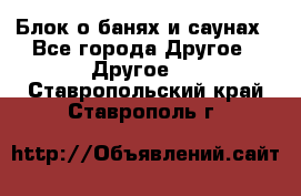 Блок о банях и саунах - Все города Другое » Другое   . Ставропольский край,Ставрополь г.